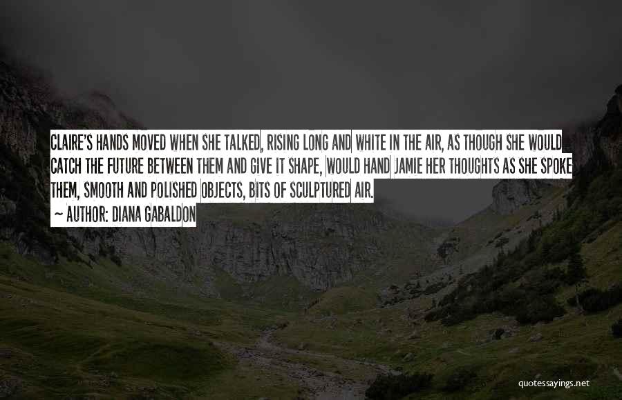 Diana Gabaldon Quotes: Claire's Hands Moved When She Talked, Rising Long And White In The Air, As Though She Would Catch The Future