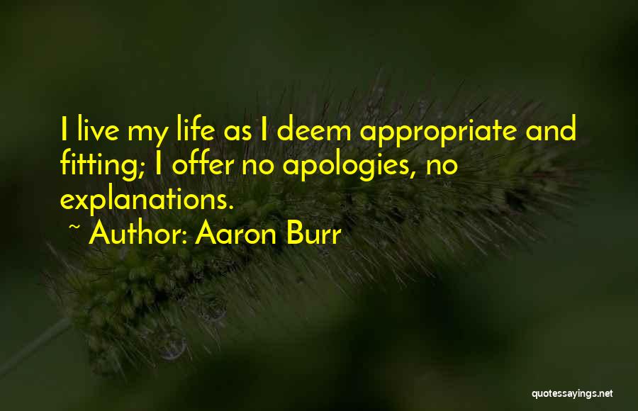 Aaron Burr Quotes: I Live My Life As I Deem Appropriate And Fitting; I Offer No Apologies, No Explanations.