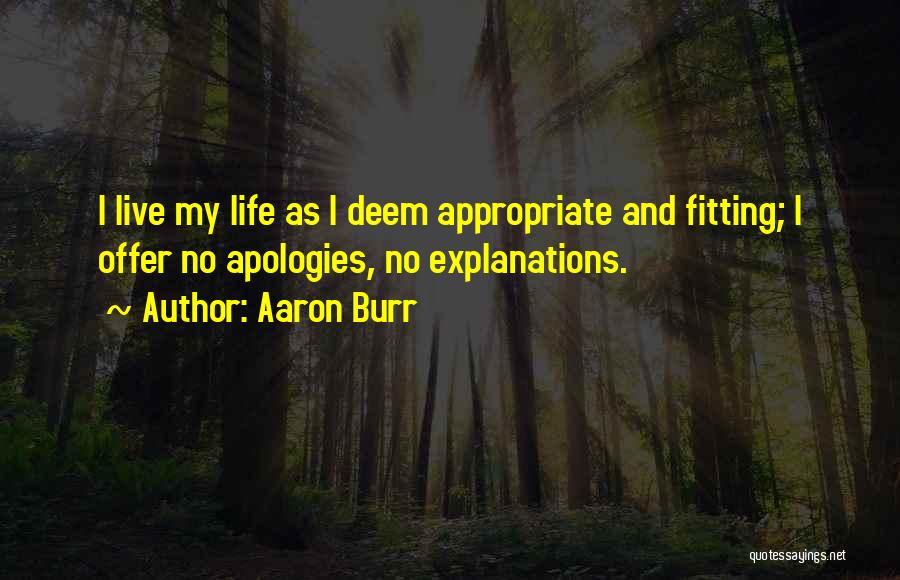 Aaron Burr Quotes: I Live My Life As I Deem Appropriate And Fitting; I Offer No Apologies, No Explanations.