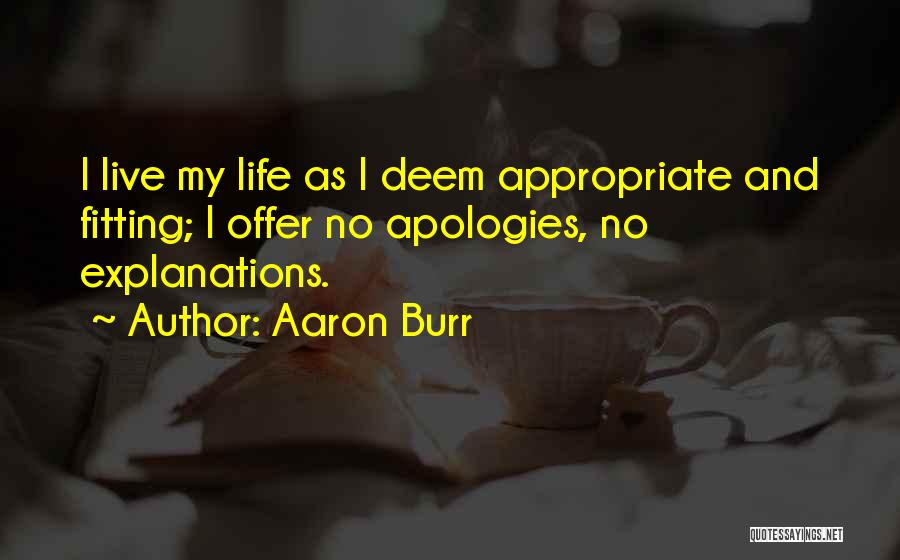 Aaron Burr Quotes: I Live My Life As I Deem Appropriate And Fitting; I Offer No Apologies, No Explanations.