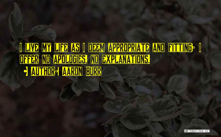 Aaron Burr Quotes: I Live My Life As I Deem Appropriate And Fitting; I Offer No Apologies, No Explanations.