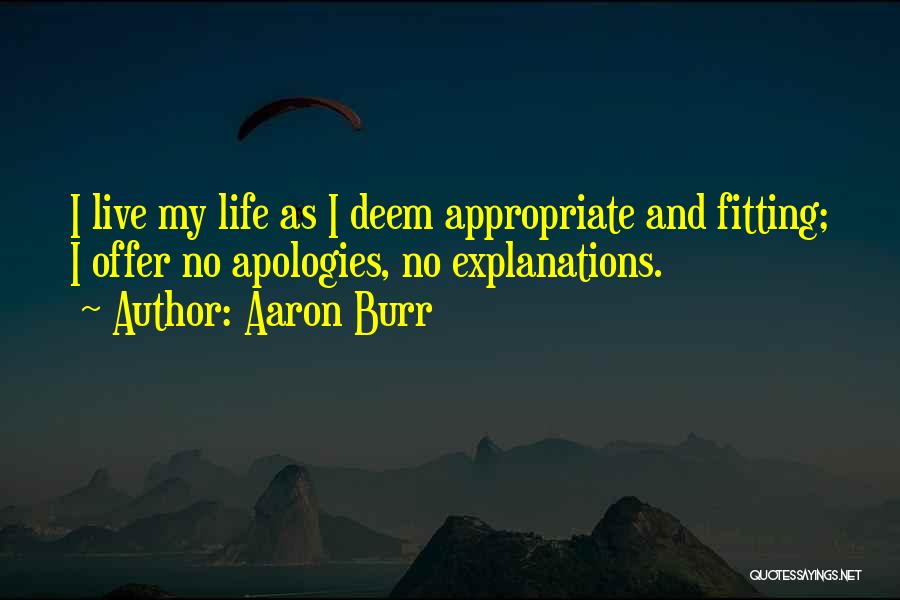 Aaron Burr Quotes: I Live My Life As I Deem Appropriate And Fitting; I Offer No Apologies, No Explanations.