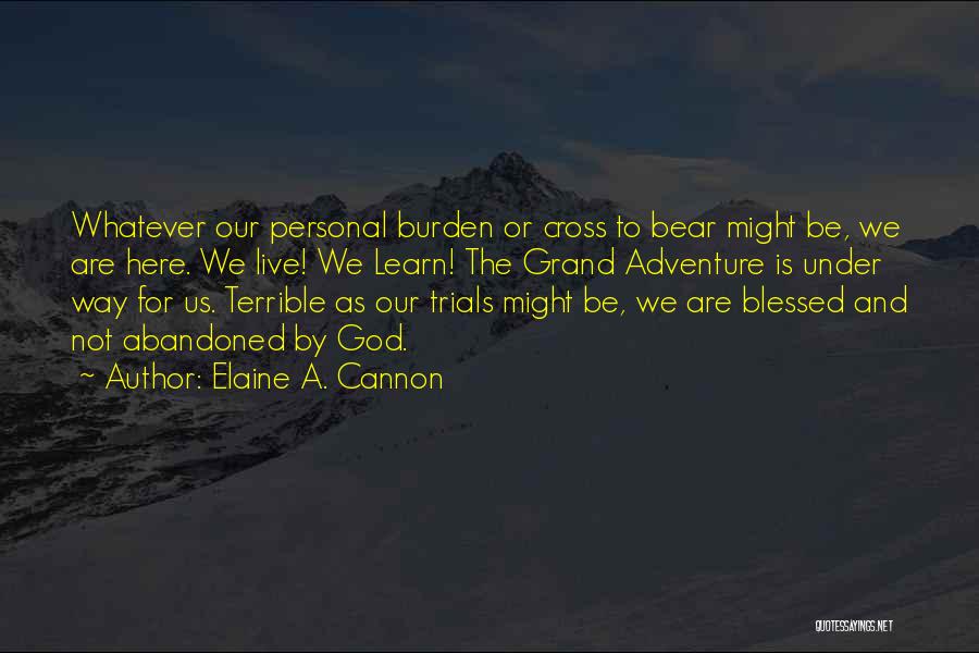 Elaine A. Cannon Quotes: Whatever Our Personal Burden Or Cross To Bear Might Be, We Are Here. We Live! We Learn! The Grand Adventure