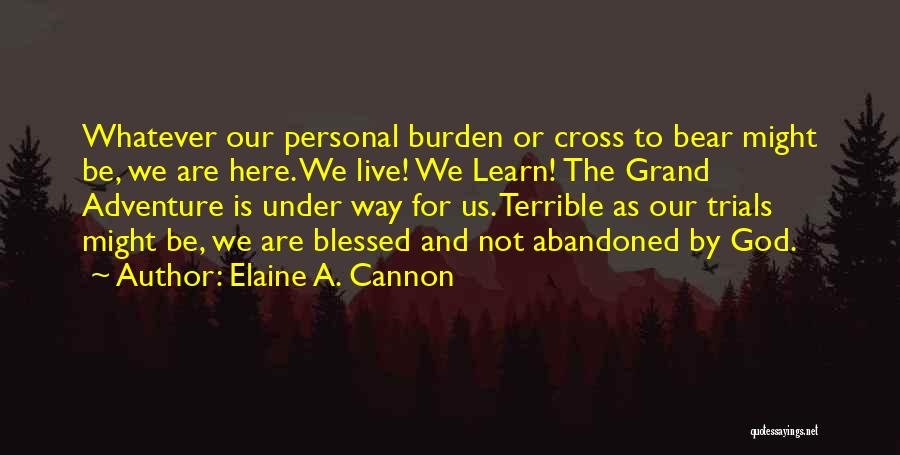 Elaine A. Cannon Quotes: Whatever Our Personal Burden Or Cross To Bear Might Be, We Are Here. We Live! We Learn! The Grand Adventure