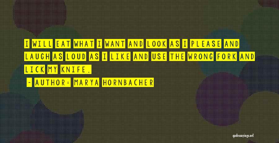 Marya Hornbacher Quotes: I Will Eat What I Want And Look As I Please And Laugh As Loud As I Like And Use