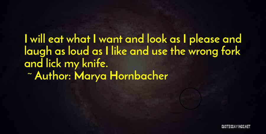 Marya Hornbacher Quotes: I Will Eat What I Want And Look As I Please And Laugh As Loud As I Like And Use