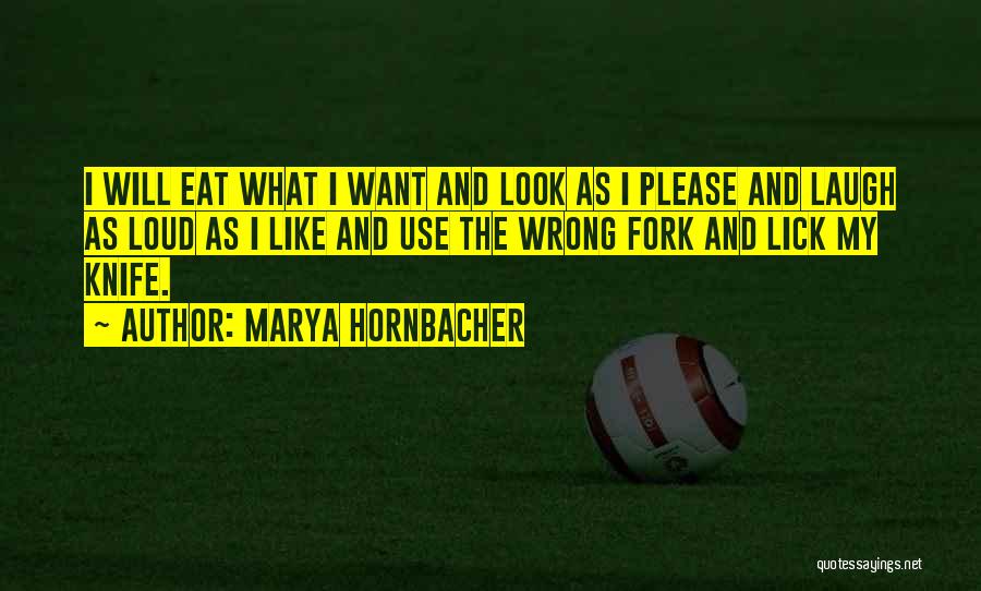 Marya Hornbacher Quotes: I Will Eat What I Want And Look As I Please And Laugh As Loud As I Like And Use