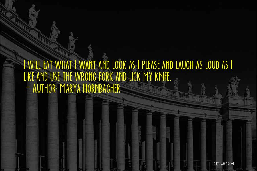 Marya Hornbacher Quotes: I Will Eat What I Want And Look As I Please And Laugh As Loud As I Like And Use