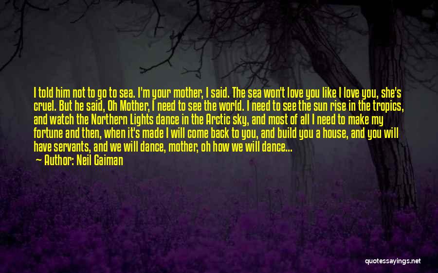 Neil Gaiman Quotes: I Told Him Not To Go To Sea. I'm Your Mother, I Said. The Sea Won't Love You Like I