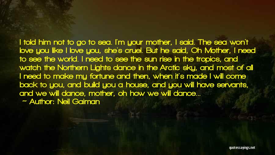 Neil Gaiman Quotes: I Told Him Not To Go To Sea. I'm Your Mother, I Said. The Sea Won't Love You Like I