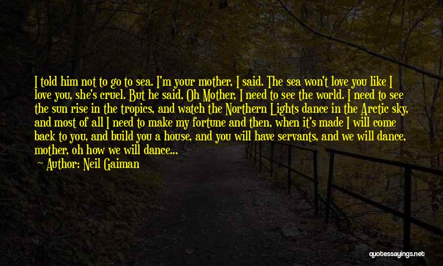 Neil Gaiman Quotes: I Told Him Not To Go To Sea. I'm Your Mother, I Said. The Sea Won't Love You Like I