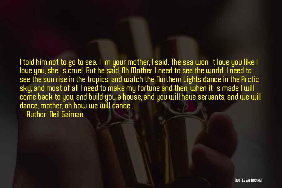 Neil Gaiman Quotes: I Told Him Not To Go To Sea. I'm Your Mother, I Said. The Sea Won't Love You Like I