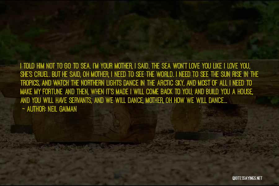 Neil Gaiman Quotes: I Told Him Not To Go To Sea. I'm Your Mother, I Said. The Sea Won't Love You Like I