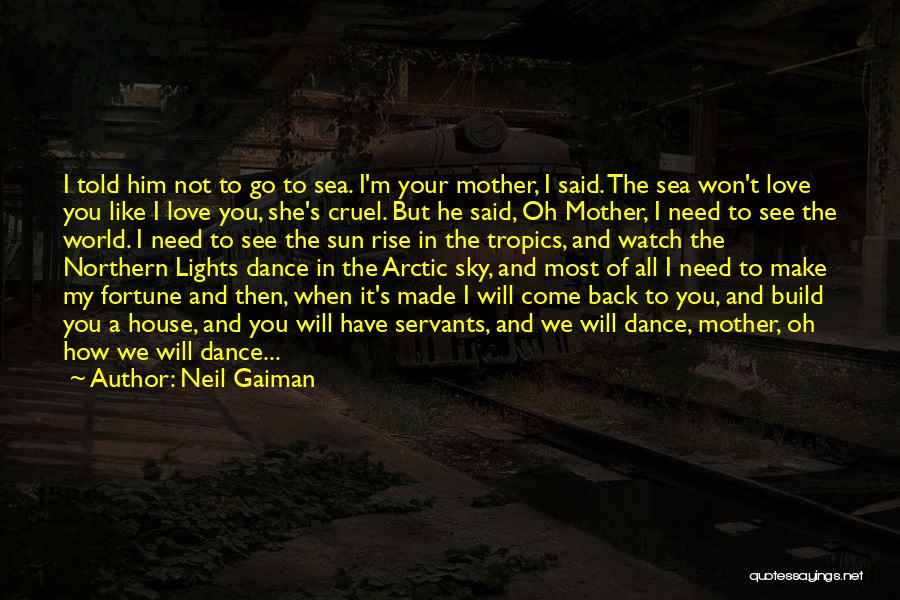 Neil Gaiman Quotes: I Told Him Not To Go To Sea. I'm Your Mother, I Said. The Sea Won't Love You Like I