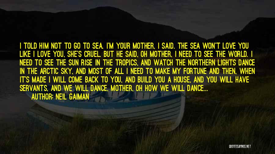 Neil Gaiman Quotes: I Told Him Not To Go To Sea. I'm Your Mother, I Said. The Sea Won't Love You Like I