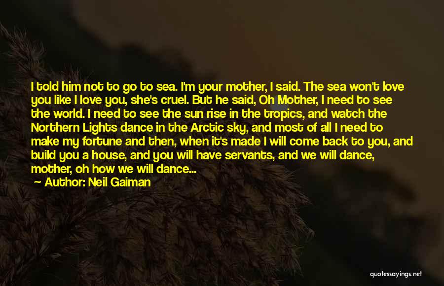 Neil Gaiman Quotes: I Told Him Not To Go To Sea. I'm Your Mother, I Said. The Sea Won't Love You Like I