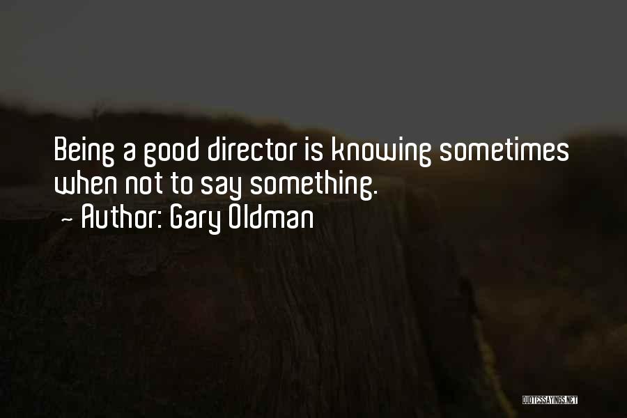 Gary Oldman Quotes: Being A Good Director Is Knowing Sometimes When Not To Say Something.