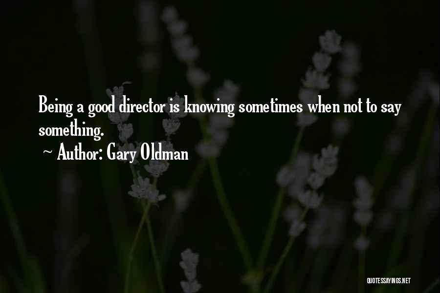 Gary Oldman Quotes: Being A Good Director Is Knowing Sometimes When Not To Say Something.
