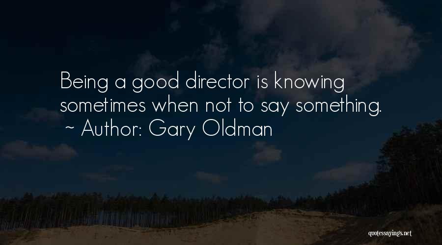 Gary Oldman Quotes: Being A Good Director Is Knowing Sometimes When Not To Say Something.