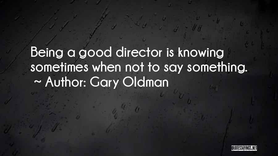 Gary Oldman Quotes: Being A Good Director Is Knowing Sometimes When Not To Say Something.