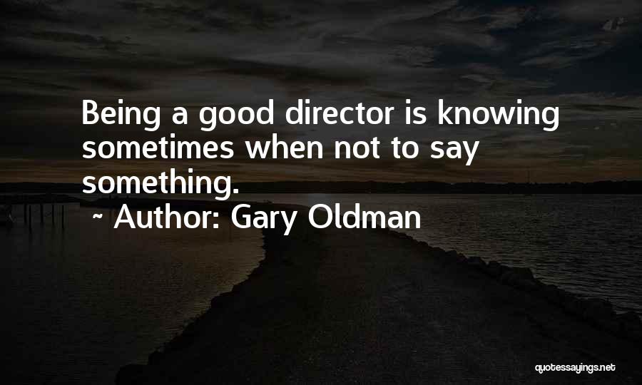 Gary Oldman Quotes: Being A Good Director Is Knowing Sometimes When Not To Say Something.