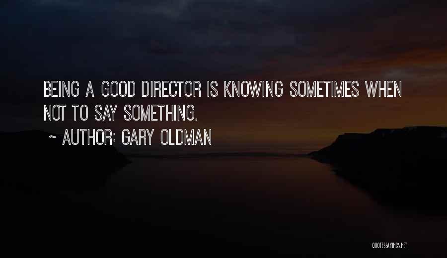 Gary Oldman Quotes: Being A Good Director Is Knowing Sometimes When Not To Say Something.