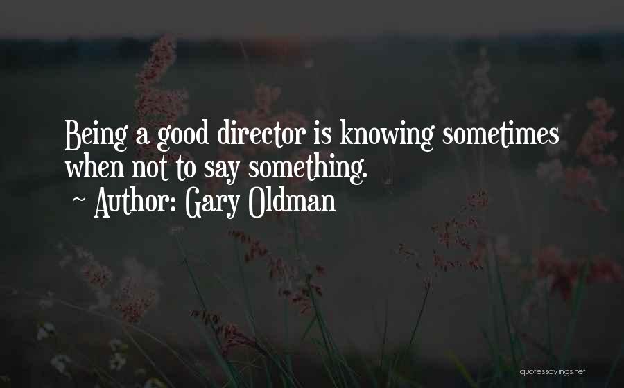 Gary Oldman Quotes: Being A Good Director Is Knowing Sometimes When Not To Say Something.