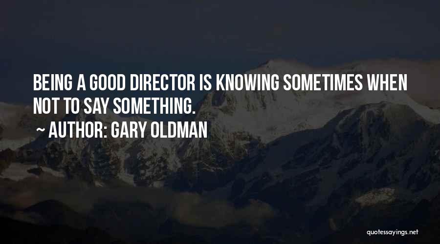 Gary Oldman Quotes: Being A Good Director Is Knowing Sometimes When Not To Say Something.