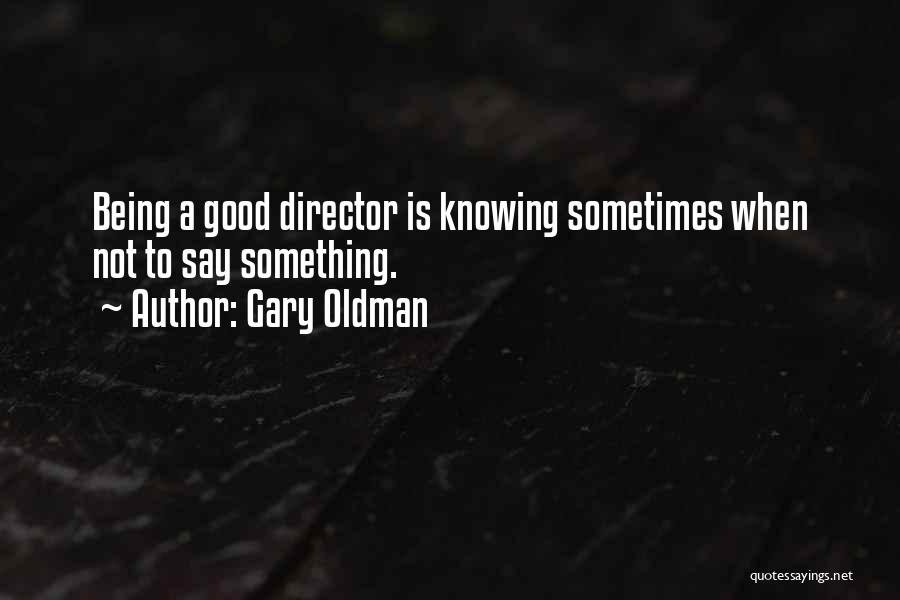 Gary Oldman Quotes: Being A Good Director Is Knowing Sometimes When Not To Say Something.