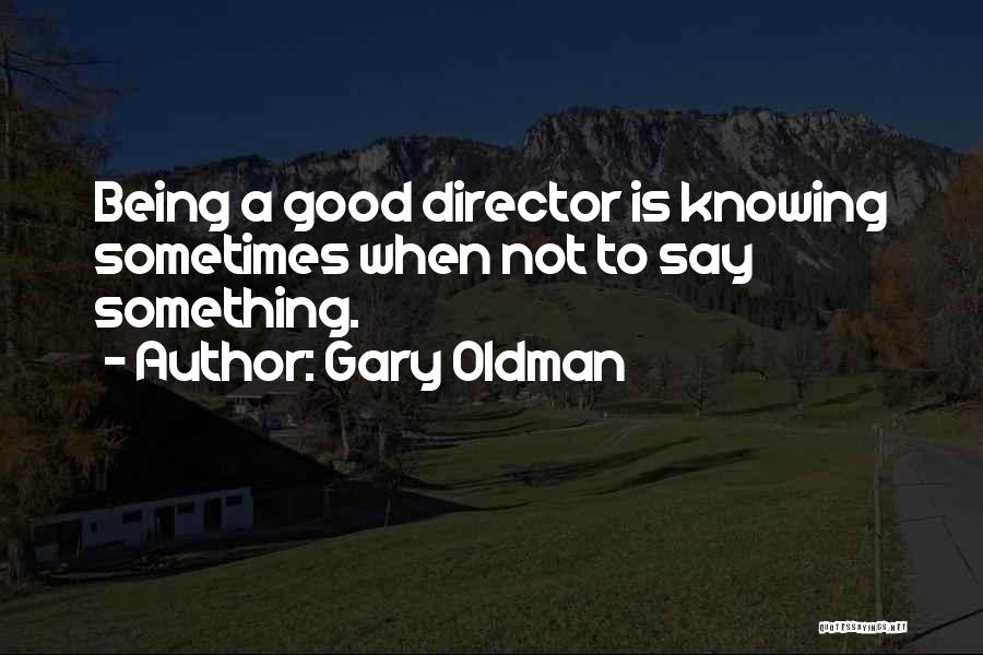 Gary Oldman Quotes: Being A Good Director Is Knowing Sometimes When Not To Say Something.