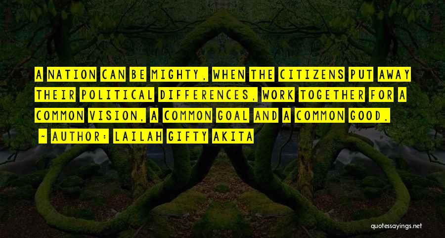 Lailah Gifty Akita Quotes: A Nation Can Be Mighty, When The Citizens Put Away Their Political Differences, Work Together For A Common Vision, A