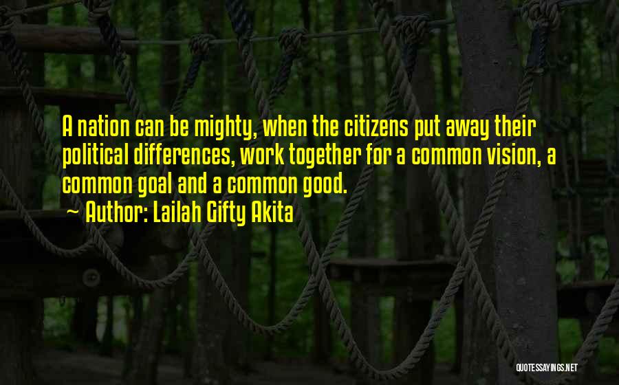 Lailah Gifty Akita Quotes: A Nation Can Be Mighty, When The Citizens Put Away Their Political Differences, Work Together For A Common Vision, A