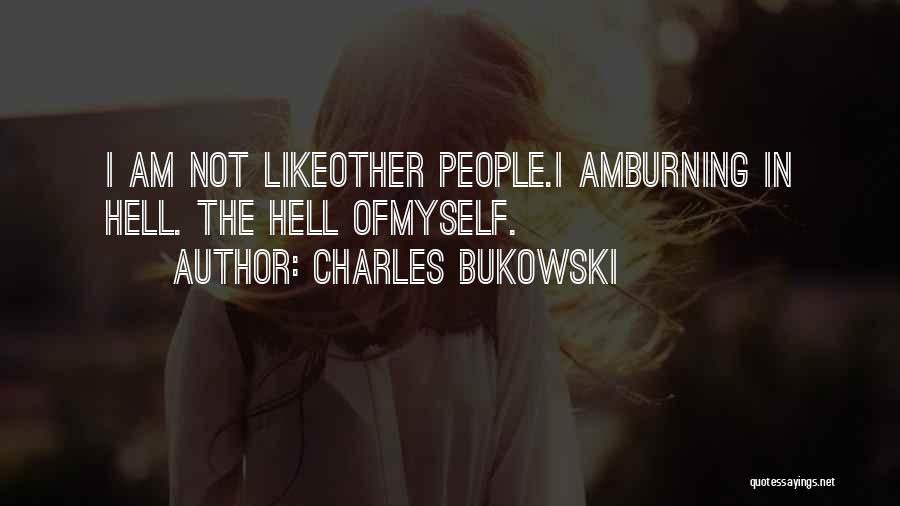 Charles Bukowski Quotes: I Am Not Likeother People.i Amburning In Hell. The Hell Ofmyself.