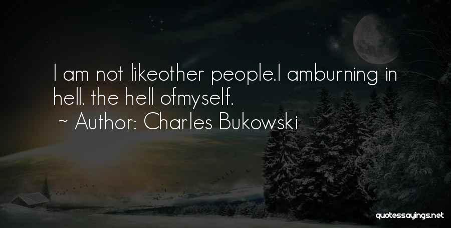 Charles Bukowski Quotes: I Am Not Likeother People.i Amburning In Hell. The Hell Ofmyself.