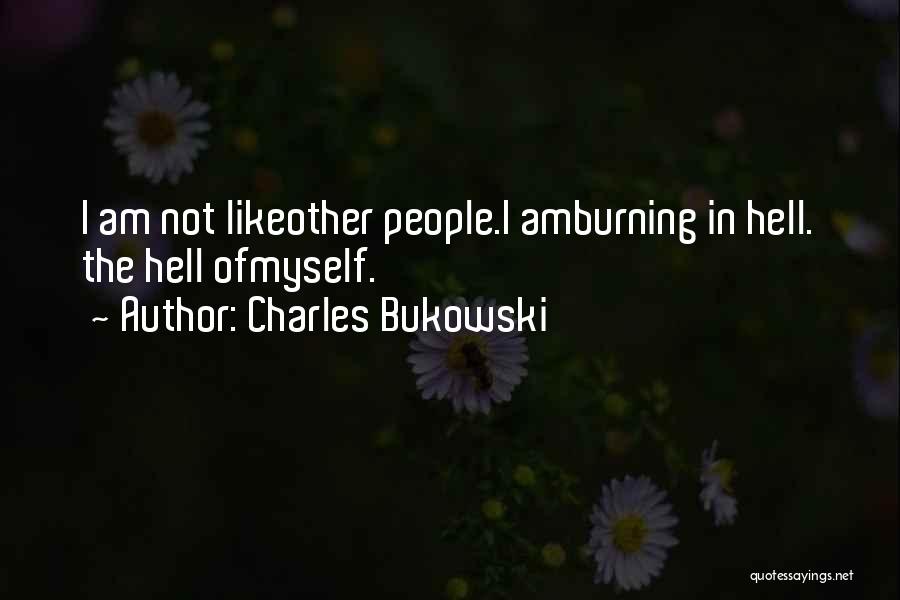 Charles Bukowski Quotes: I Am Not Likeother People.i Amburning In Hell. The Hell Ofmyself.