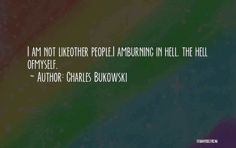 Charles Bukowski Quotes: I Am Not Likeother People.i Amburning In Hell. The Hell Ofmyself.