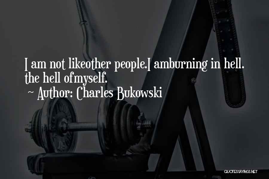 Charles Bukowski Quotes: I Am Not Likeother People.i Amburning In Hell. The Hell Ofmyself.