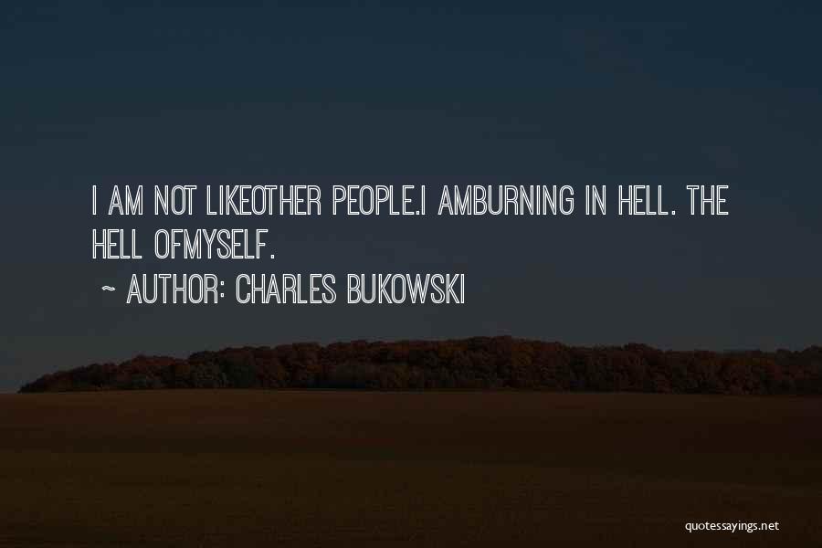 Charles Bukowski Quotes: I Am Not Likeother People.i Amburning In Hell. The Hell Ofmyself.