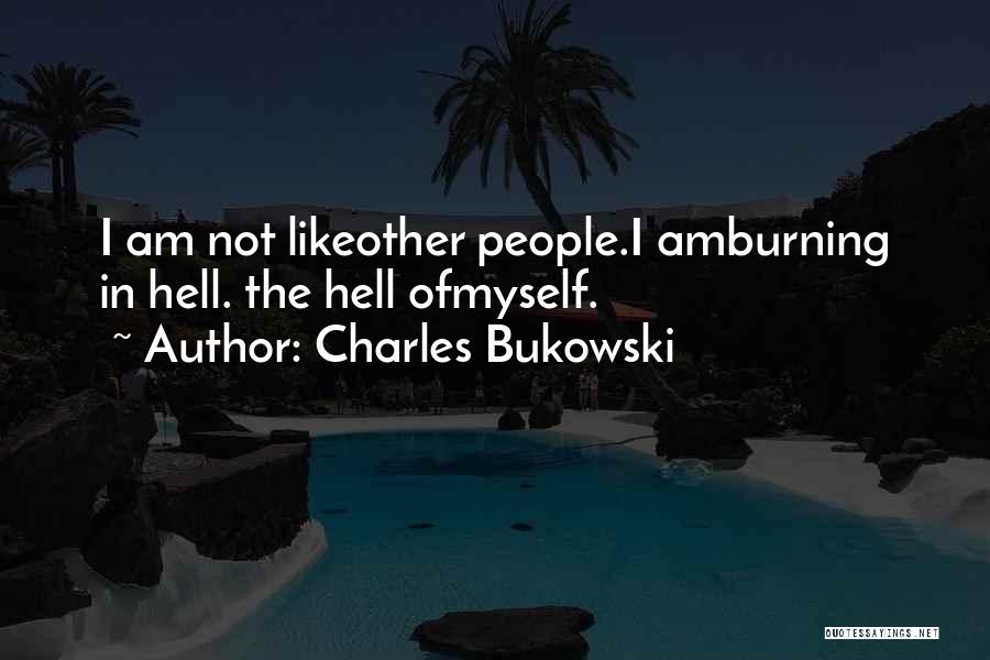 Charles Bukowski Quotes: I Am Not Likeother People.i Amburning In Hell. The Hell Ofmyself.