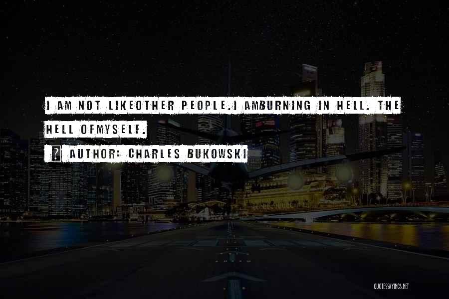 Charles Bukowski Quotes: I Am Not Likeother People.i Amburning In Hell. The Hell Ofmyself.