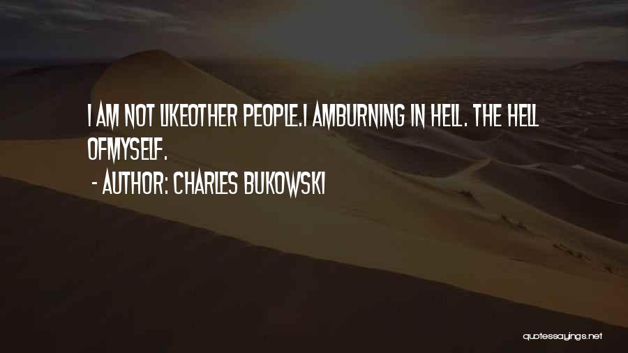 Charles Bukowski Quotes: I Am Not Likeother People.i Amburning In Hell. The Hell Ofmyself.