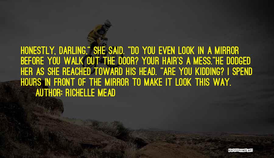 Richelle Mead Quotes: Honestly, Darling, She Said. Do You Even Look In A Mirror Before You Walk Out The Door? Your Hair's A