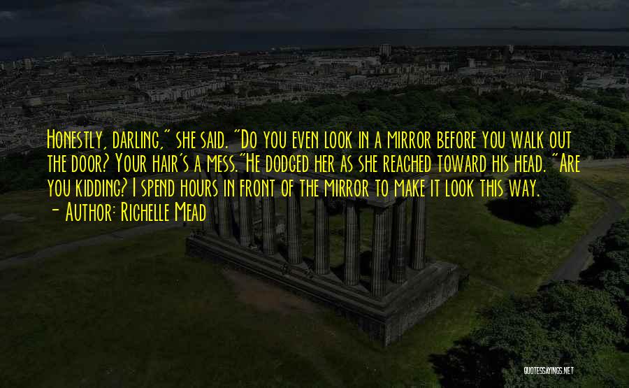 Richelle Mead Quotes: Honestly, Darling, She Said. Do You Even Look In A Mirror Before You Walk Out The Door? Your Hair's A