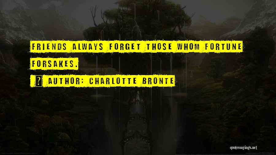 Charlotte Bronte Quotes: Friends Always Forget Those Whom Fortune Forsakes.