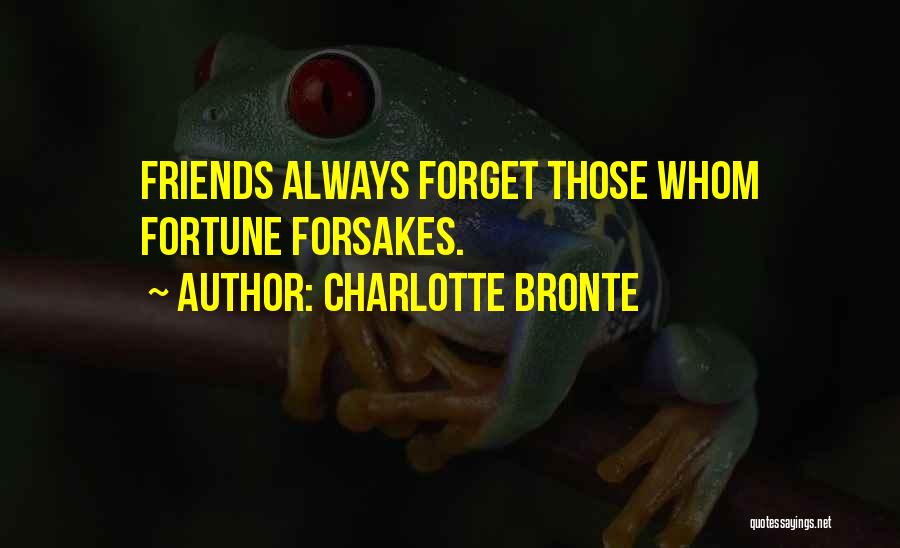Charlotte Bronte Quotes: Friends Always Forget Those Whom Fortune Forsakes.