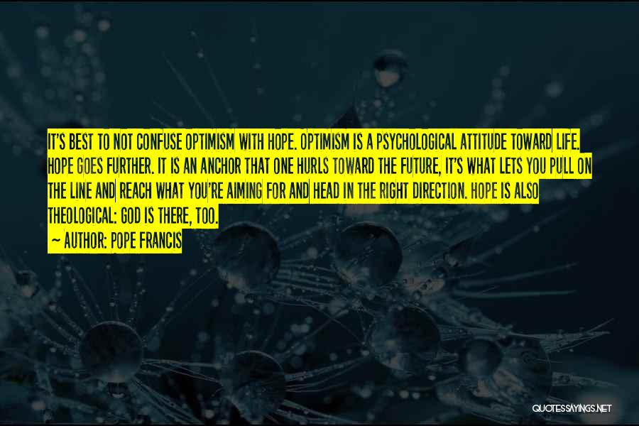 Pope Francis Quotes: It's Best To Not Confuse Optimism With Hope. Optimism Is A Psychological Attitude Toward Life. Hope Goes Further. It Is