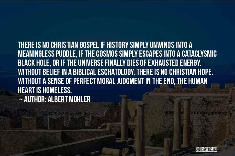 Albert Mohler Quotes: There Is No Christian Gospel If History Simply Unwinds Into A Meaningless Puddle, If The Cosmos Simply Escapes Into A