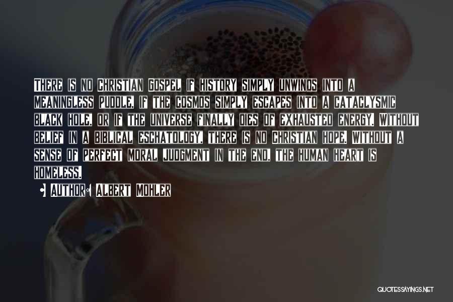 Albert Mohler Quotes: There Is No Christian Gospel If History Simply Unwinds Into A Meaningless Puddle, If The Cosmos Simply Escapes Into A