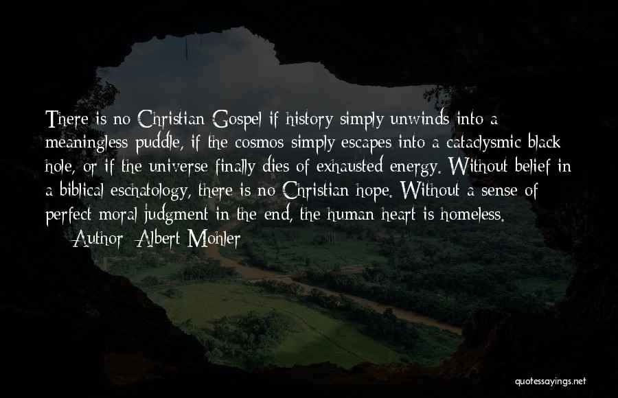 Albert Mohler Quotes: There Is No Christian Gospel If History Simply Unwinds Into A Meaningless Puddle, If The Cosmos Simply Escapes Into A