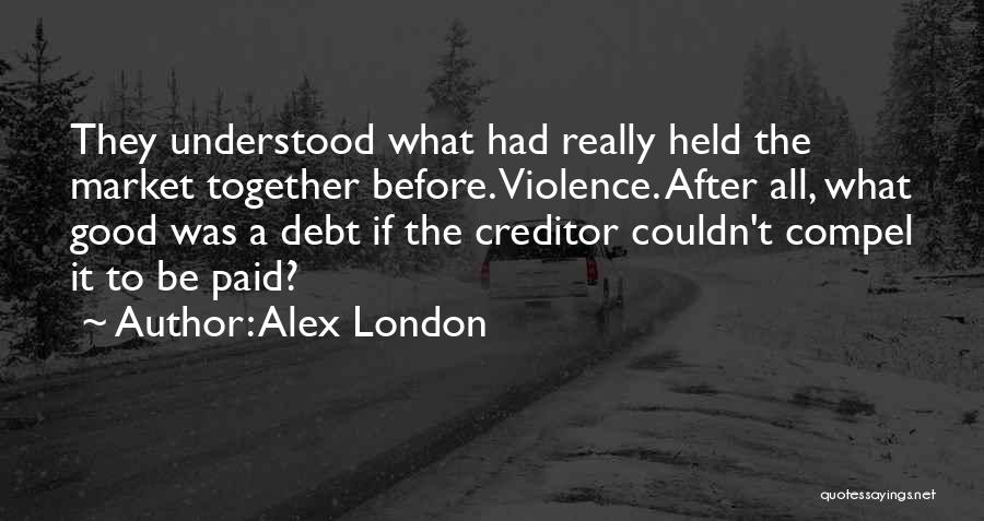Alex London Quotes: They Understood What Had Really Held The Market Together Before. Violence. After All, What Good Was A Debt If The